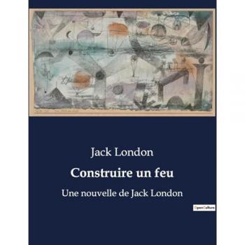Construire un feu : Une nouvelle de Jack London
