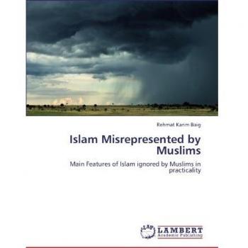 Islam Misrepresented by Muslims: Main Features of Islam ignored by Muslims in practicality