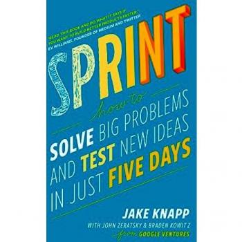 Sprint: Solve Big Problems and Test New Ideas In Just Five Days by Jake Knapp