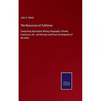 The Resources of California: Comprising Agriculture, Mining, Geography, Climate, Commerce, etc., and the past and future Development of the State