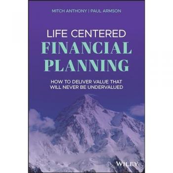 Life Centered Financial Planning : How to Deliver Value That Will Never Be Undervalued