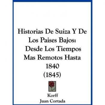 Historias De Suiza Y De Los Paises Bajos: Desde Los Tiempos Mas Remotos Hasta 1840 (1845)