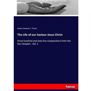 The Life of our Saviour Jesus Christ: three hundred and sixty-five compositions from the four Gospels