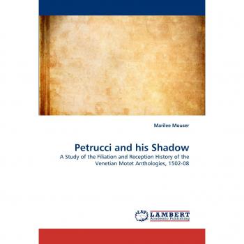Petrucci and his Shadow: A Study of the Filiation and Reception History of the Venetian Motet Anthologies, 1502-08