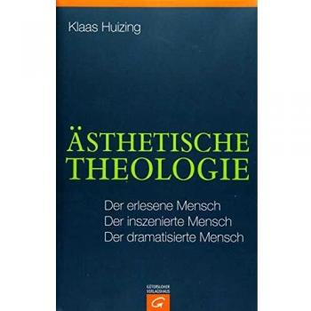 Ästhetische Theologie: Der erlesene Mensch. Der inszenierte Mensch. Der dramatisierte Mensch
