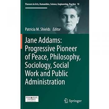 Jane Addams: Progressive Pioneer of Peace, Philosophy, Sociology, Social Work and Public Administration
