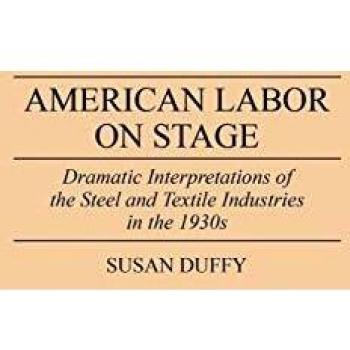American Labor on Stage: Dramatic Interpretations of the Steel and Textile Industries in the 1930s