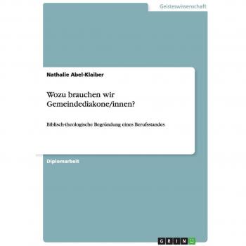 Wozu brauchen wir Gemeindediakone/innen?: Biblisch-theologische Begründung eines Berufsstandes