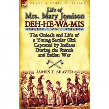 Life of Mrs. Mary Jemison: Deh-He-Wa-MIS-The Ordeals and Life of a Young Settler Girl Captured by Indians During the French and Indian War