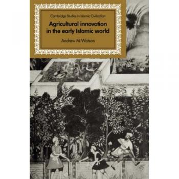 Agricultural Innovation in the Early Islamic World: The Diffusion of Crops and Farming Techniques, 700-1100 (Cambridge Studies in Islamic Civilization)