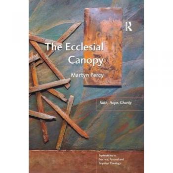 The Ecclesial Canopy: Faith, Hope, Charity (Explorations in Practical, Pastoral and Empirical Theology)