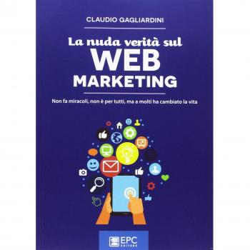 La nuda verità sul web marketing. Non fa miracoli, non è per tutti, ma a molti ha cambiato la vita. Nuova ediz.
