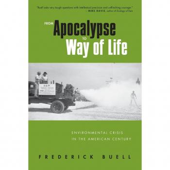 From Apocalypse to Way of Life: Environmental Crisis in the American Century: Four Decades of Environmental Crisis in the Us