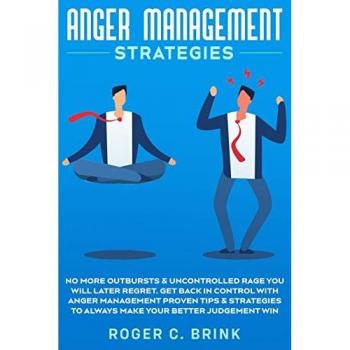 Anger Management Strategies: No More Outbursts & Uncontrolled Rage You Will Later Regret. Get Back in Control with Anger Management Proven Tips & Strategies to Always Make Your Better Judgement Win