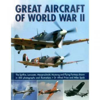 Great Aircraft of World War II: The Spitfire, Lancaster, Messerschmitt,
