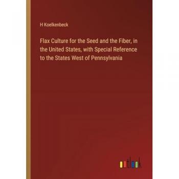 Flax Culture for the Seed and the Fiber, in the United States, with Special Reference to the States West of Pennsylvania
