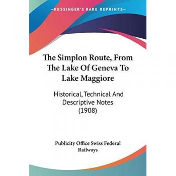 The Simplon Route, From The Lake Of Geneva To Lake Maggiore: Historical, Technical And Descriptive Notes (1908)