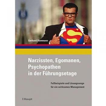 Narzissten, Egomanen, Psychopathen in der Führungsetage: Fallbeispiele und Lösungswege für ein wirksames Management