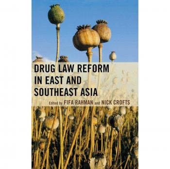 Drug Law Reform in East and Southeast Asia by Fifa Rahman & Nick Crofts & Foreword by Marina Mahathir & Preface by Mike Trace & Contributions by Gary Reid