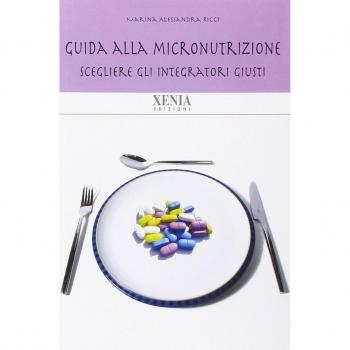 Guida alla micronutrizione. Scegliere gli integratori giusti per stare bene
