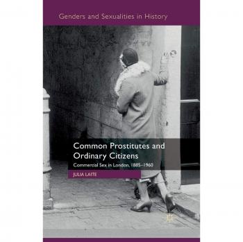 Common Prostitutes and Ordinary Citizens: Commercial Sex in London, 1885-1960