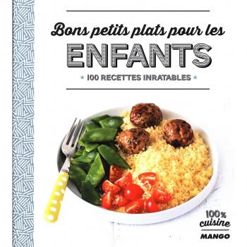 Bons petits plats pour les enfants : 100 recettes inratables