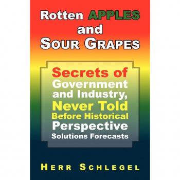 Rotten Apples and Sour Grapes: Secrets of Government and Industry, Never Told Before Historical Perspective Solutions Forecasts