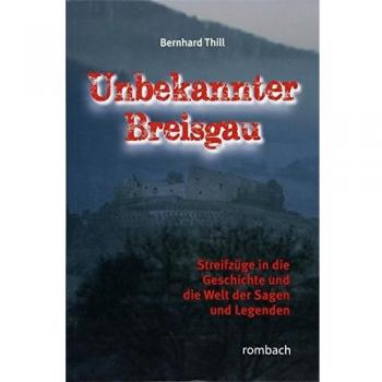 Bernhard Thill Unbekannter Breisgau: Streifzüge In Die Geschichte Und Die Welt Der Sagen Und Legenden (Regionalia)