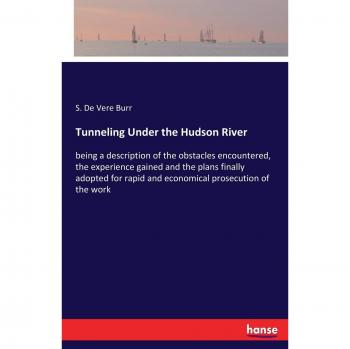 Tunneling Under the Hudson River: being a description of the obstacles encountered, the experience gained and the plans finally adopted for rapid and economical prosecution of the work