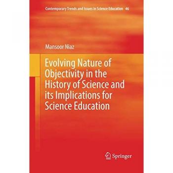 Evolving Nature of Objectivity in the History of Science and its Implications for Science Education (Contemporary Trends and Issues in Science Education, Band 46)