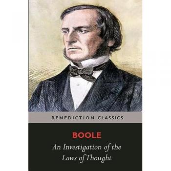 An Investigation of the Laws of Thought, on Which are Founded the Mathematical Theories of Logic and Probabilities