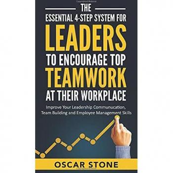 The Essential 4-Step System for Leaders to Encourage Top Teamwork at Their Workplace