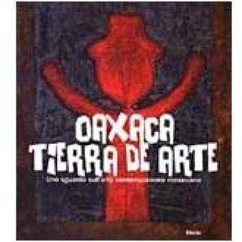 Oaxaca. Tierra de arte. Uno sguardo sull'arte contemporanea messicana