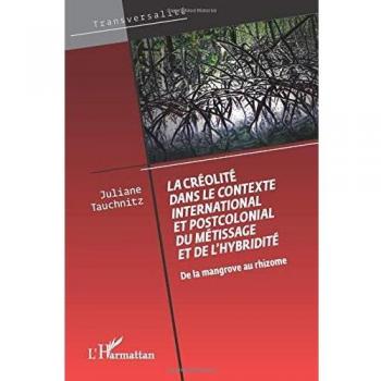 La créolité dans le contexte international et postcolonial du métissage et de l'hybridité: De la mangrove au rhizome