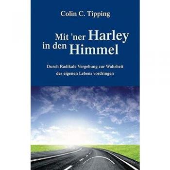 Tipping, Colin C. Mit 'Ner Harley In Den Himmel: Durch Radikale Vergebung Zur Wahrheit Des Eigenen Lebens Vordringen