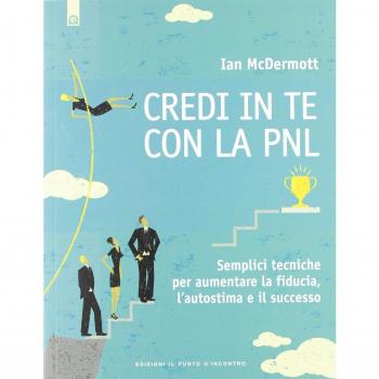 Credi in te con la PNL. Semplici tecniche per aumentare la fiducia, l'autostima e il successo