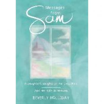 Messages from Sam: A Daughter's Insights on Life Here and in Heaven