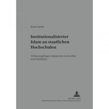 Institutionalisierter Islam an staatlichen Hochschulen: Verfassungsfragen islamischer Lehrstühle und Fakultäten (Islam und Recht)