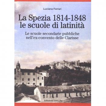 La Spezia 1814-1848, le scuole di latinità. Le scuole secondarie pubbliche nell'ex-convento delle Clarisse