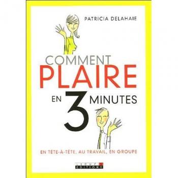 Patricia Delahaie Comment Plaire En 3 Minutes : En Tête-À-Tête, Au Travail, En Groupe