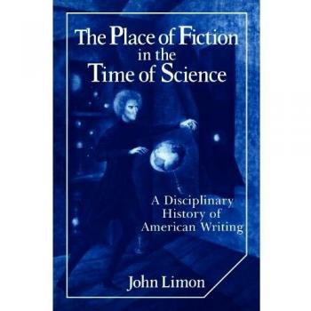 The Place of Fiction in the Time of Science: A Disciplinary History of American Writing