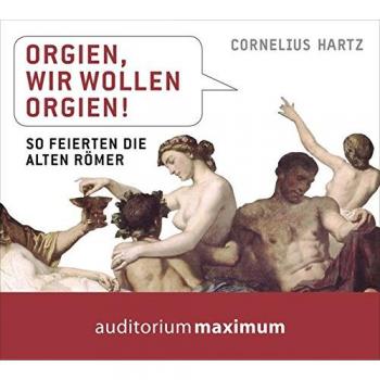 Orgien, wir wollen Orgien!: So feierten die alten Römer