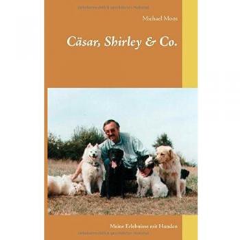 Michael Moos Cäsar, Shirley & Co.: Meine Erlebnisse Mit Hunden