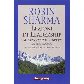 Lezioni di leadership dal monaco che vendette la sua Ferrari. Gli otto rituali dei leader visionari