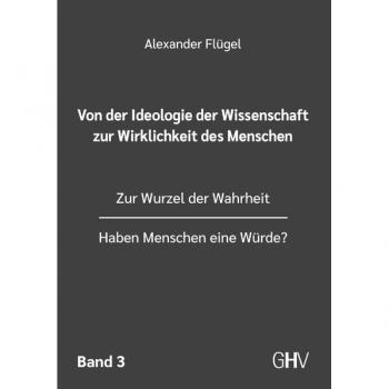 Von der Ideologie der Wissenschaft zur Wirklichkeit des Menschen 3. Band