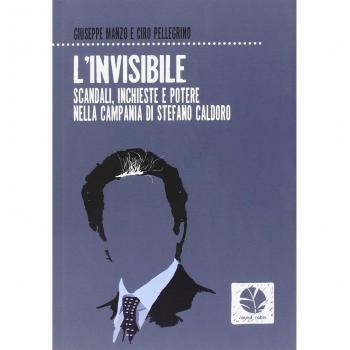 L'invisibile. Scandali, inchieste e potere nella Campania di Stefano Caldoro