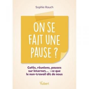 On se fait une pause ? : cafés, réunions, pauses sur Internet... : ce que le non-travail dit de nous