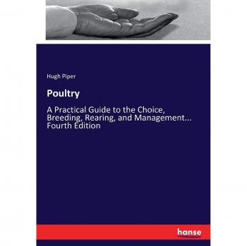 Poultry: A Practical Guide to the Choice, Breeding, Rearing, and Management... Fourth Edition