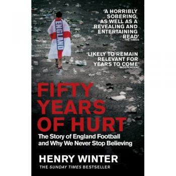 Fifty Years of Hurt : The Story of England Football and Why We Never Stop Believing