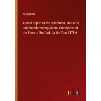 Annual Report of the Selectmen Treasurer and Superintending School Committee of the Town of Bedford for the Year 1875-6